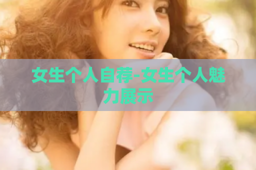 女生个人自荐-女生个人魅力展示