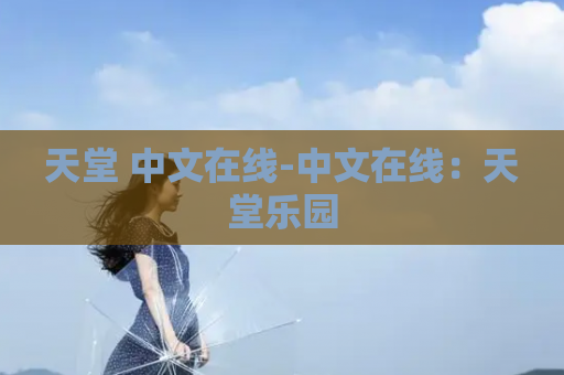 天堂 中文在线-中文在线：天堂乐园