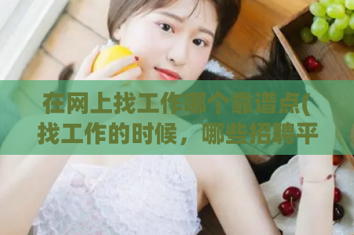 在网上找工作哪个靠谱点(找工作的时候，哪些招聘平台更值得信赖？)