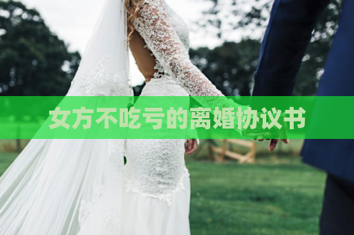 女方不吃亏的离婚协议书