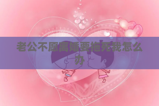 老公不愿离婚要拖死我怎么办