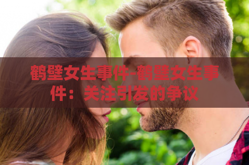 鹤壁女生事件-鹤壁女生事件：关注引发的争议