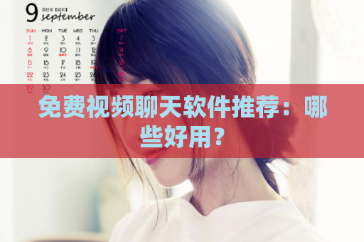 免费视频聊天软件推荐：哪些好用？