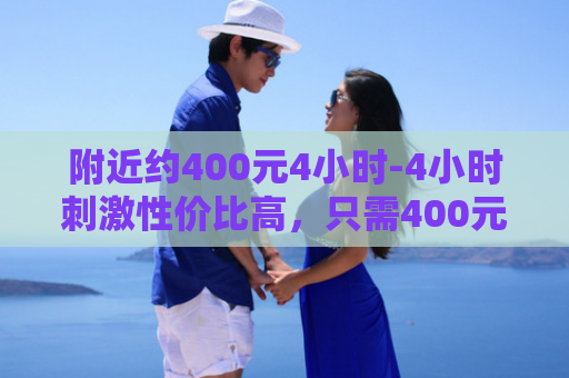 附近约400元4小时-4小时刺激性价比高，只需400元