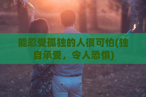 能忍受孤独的人很可怕(独自承受，令人恐惧)