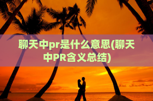 聊天中pr是什么意思(聊天中PR含义总结)