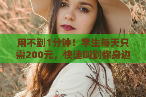 用不到1分钟！学生每天只需200元，快速叫到你身边！