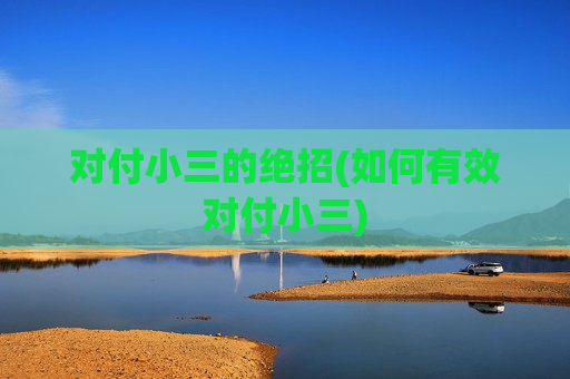 对付小三的绝招(如何有效对付小三)