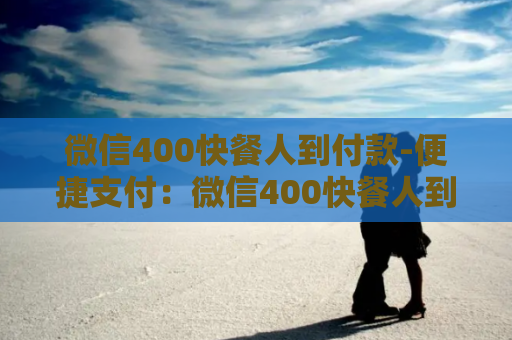 微信400快餐人到付款-便捷支付：微信400快餐人到付款服务
