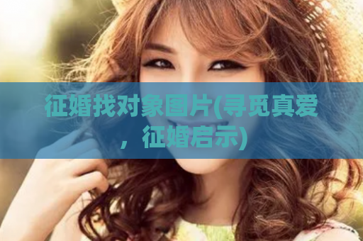 征婚找对象图片(寻觅真爱，征婚启示)