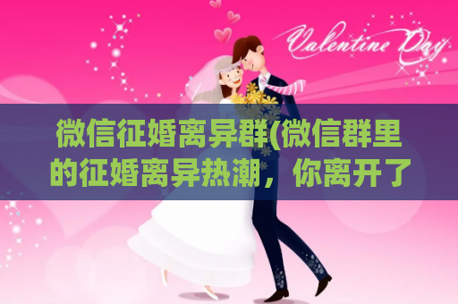 微信征婚离异群(微信群里的征婚离异热潮，你离开了吗？)