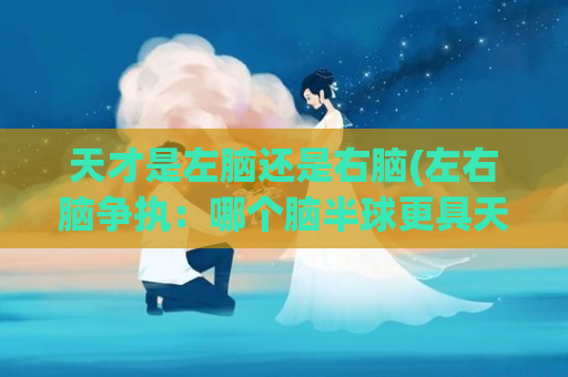 天才是左脑还是右脑(左右脑争执：哪个脑半球更具天赋？)
