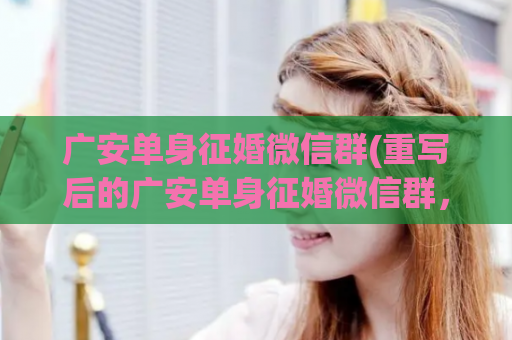 广安单身征婚微信群(重写后的广安单身征婚微信群，寻找你的另一半)